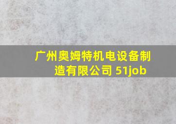 广州奥姆特机电设备制造有限公司 51job